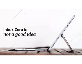 Inbox Zero is 
not a good idea
 