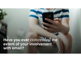 Have you ever concealed the
extent of your involvement 
with email?
 