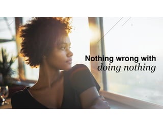 Nothing wrong with
doing nothing
 