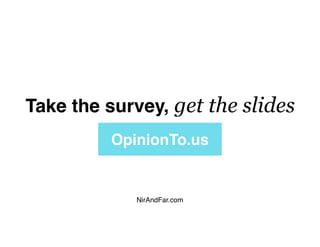 OpinionTo.us
Take the survey, get the slides
NirAndFar.com
 
