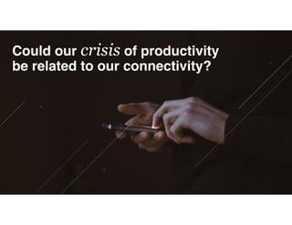 Could our crisis of productivity
be related to our connectivity?
 