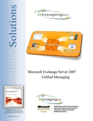 Microsoft Exchange Server 2007
                                                 Unified Messaging




  MessagingMo acknowledges the
ownership of all trademarks and trade
names used throughout this document.

       Document Version: 1.0
 