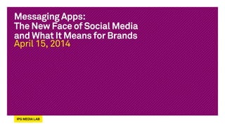 Messaging Apps:
The New Face of Social Media
and What It Means for Brands
April 15, 2014
 