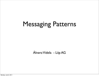 Messaging Patterns


                          Álvaro Videla - Liip AG




Monday, June 6, 2011
 