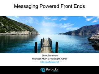 Elton Stoneman
Microsoft MVP & Pluralsight Author
http://particular.net
Messaging Powered Front Ends
 