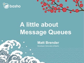 A little about
Message Queues
Matt Brender
Developer Advocate at Basho
1
 