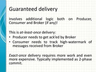 Guaranteed delivery
Involves additional logic both on Producer,
Consumer and Broker (if any)!
This is at-least-once delive...