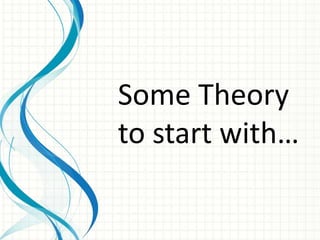 Some Theory
to start with…
 