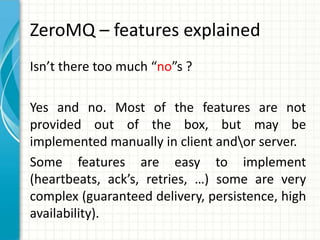 ZeroMQ – features explained
Isn’t there too much “no”s ?
Yes and no. Most of the features are not
provided out of the box,...