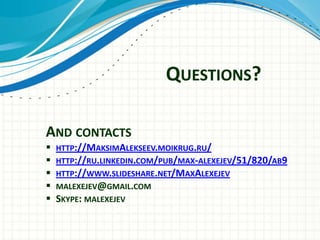 QUESTIONS?
AND CONTACTS
 HTTP://MAKSIMALEKSEEV.MOIKRUG.RU/
 HTTP://RU.LINKEDIN.COM/PUB/MAX-ALEXEJEV/51/820/AB9
 HTTP://...