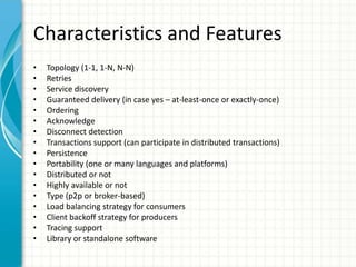 Characteristics and Features
• Topology (1-1, 1-N, N-N)
• Retries
• Service discovery
• Guaranteed delivery (in case yes –...