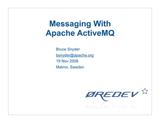 Messaging With
Apache ActiveMQ
  Bruce Snyder
  bsnyder@apache.org
  19 Nov 2008
  Malmo, Sweden
 