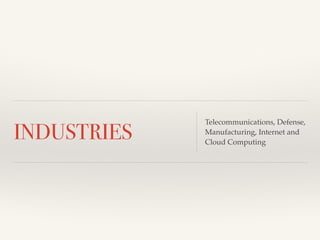 INDUSTRIES Telecommunications, Defense, 
Manufacturing, Internet and 
Cloud Computing 
 