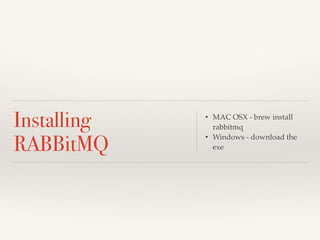 Installing 
RABBitMQ 
• MAC OSX - brew install 
rabbitmq ! 
• Windows - download the 
exe 
 