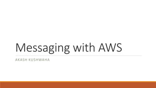 Messaging with AWS
AKASH KUSHWAHA
 