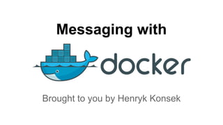 Messaging with 
Brought to you by Henryk Konsek 
 
