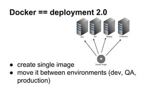 Docker == deployment 2.0
● create single image
● move it between environments (dev, QA,
production)