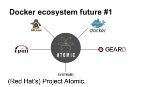 Docker ecosystem future #1
(Red Hat’s) Project Atomic.