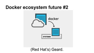 Docker ecosystem future #2
(Red Hat’s) Geard.