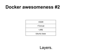 Docker awesomeness #2
+WAR
+Tomcat
+JRE
Ubuntu base
Layers.