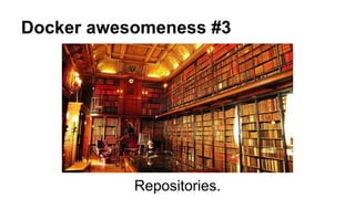 Docker awesomeness #3
Repositories.