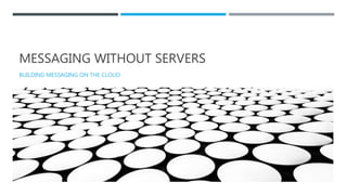 MESSAGING WITHOUT SERVERS
BUILDING MESSAGING ON THE CLOUD
 