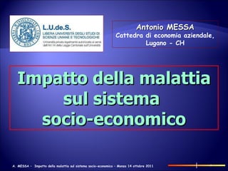Antonio MESSA Cattedra di economia aziendale,  Lugano - CH Impatto della malattia sul sistema  socio-economico 