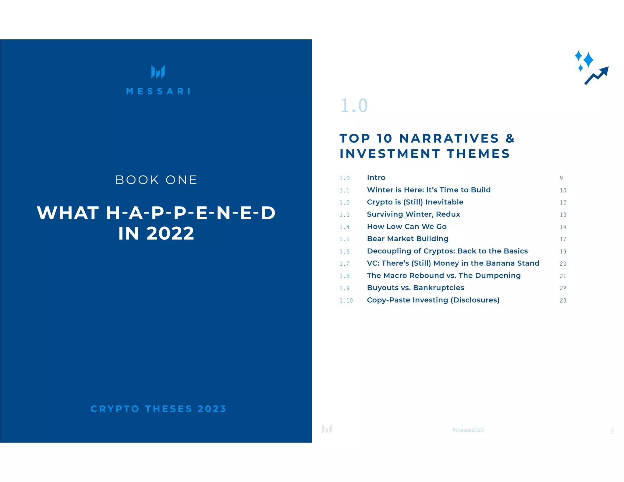 7
#theses2023
C R Y P T O T H E S E S 2 0 2 3
BOOK ONE
WHAT H­
-A-P-P-E-N-E-D
IN 2022
8
#theses2023
1.0
TOP 10 NARR ATIVES &
INVESTMENT THEMES
1.0 Intro 9
1.1 Winter is Here: It’s Time to Build 10
1.2 Crypto is (Still) Inevitable 12
1.3 Surviving Winter, Redux 13
1.4 How Low Can We Go 14
1.5 Bear Market Building 17
1.6 Decoupling of Cryptos: Back to the Basics 19
1.7 VC: There’s (Still) Money in the Banana Stand 20
1.8 The Macro Rebound vs. The Dumpening 21
1.9 Buyouts vs. Bankruptcies 22
1.10 Copy-Paste Investing (Disclosures) 23
 