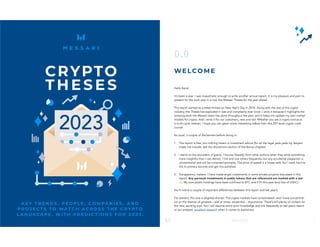 1
#theses2023
CRYPTO
THE SES
K E Y T R E N D S , P E O P L E , C O M P A N I E S , A N D
P R O J E C T S T O W A T C H A C R O S S T H E C R Y P T O
L A N D S C A P E , W I T H P R E D I C T I O N S F O R 2 0 2 3 .
2
#theses2023
0.0
WELCOME
Hello frens!
It’s been a year. I was masochistic enough to write another annual report. It is my pleasure and pain to
present for the sixth year in a row, the Messari Theses for the year ahead.
This report started as a tweet thread on New Year’s Day in 2018. Along with the rest of the crypto
industry, the Theses has exploded in size and complexity ever since. I write it because it highlights the
amazing work the Messari team has done throughout the year, and it helps me update my own mental
models for crypto. And I write it for our customers, new and old. Whether you are a crypto novice or
a multi-cycle veteran, I hope you can glean some interesting tidbits from this 201-level crypto crash
course.
As usual, a couple of disclaimers before diving in:
1. This report is free, but nothing herein is investment advice (for all the legal yada yada my lawyers
made me include, see the disclaimers section of the Bonus chapter).
2. I stand on the shoulders of giants. I borrow liberally from other authors when they write something
more insightful than I can deliver. I link and cite others frequently, but any accidental plagiarism is
unintentional and will be corrected promptly. The price of speed is a looser edit, but I work hard to
link to primary sources and get this polished.
3. Transparency matters. I have made angel investments in some private projects discussed in this
report. Any personal investments in public tokens that are referenced are marked with a star
⭐. My core public holdings have been confined to BTC and ETH this year (and lots of USDC).
You’ll notice a couple of important differences between this report and last year’s.
For starters, this one is (slightly) shorter. The crypto markets have consolidated, and I have concentrat-
ed on the themes of greatest – and at times, existential – importance. There’s still plenty of content on
the new, exciting toys, but I will assume some prior knowledge and link frequently to last year’s report
or our analysts’ excellent research when it comes to explainers.
 