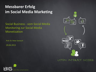 Prof. Dr. Peter Gentsch
29.04.2013
Messbarer Erfolg
im Social Media Marketing
Social Business - vom Social Media
Monitoring zur Social Media
Monetization
 