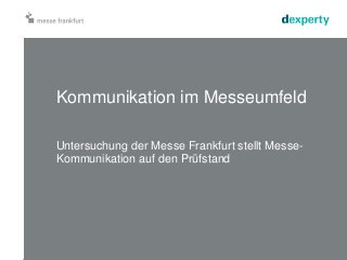 Kommunikation im Messeumfeld 
Untersuchung der Messe Frankfurt stellt Messe- 
Kommunikation auf den Prüfstand 
 