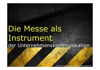 Die Messe als
Instrument
der Unternehmenskommunikation
© 2015 Thomas Heinrich Musiolik | www.musiolik.de |
 