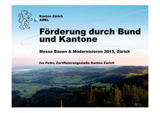 Kanton Zürich
AWEL
Messe Bauen & Modernisieren 2015, Zürich
Förderung durch Bund
und Kantone
1
Ivo Peter, Zertifizierungss...