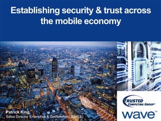 Establishing security & trust across
the mobile economy

Patrick King
Sales Director Enterprise & Government (EMEA)

© 2014 Wave Systems Corp. All Rights Reserved.

 