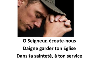 O Seigneur, écoute-nous
Daigne garder ton Eglise
Dans ta sainteté, à ton service
 