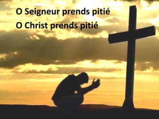 O Seigneur prends pitié
O Christ prends pitié
 