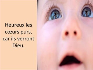 Heureux les
cœurs purs,
car ils verront
Dieu.
 