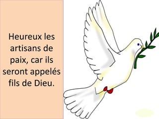 Heureux les
artisans de
paix, car ils
seront appelés
fils de Dieu.
 