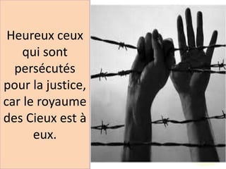 Heureux ceux
qui sont
persécutés
pour la justice,
car le royaume
des Cieux est à
eux.
 