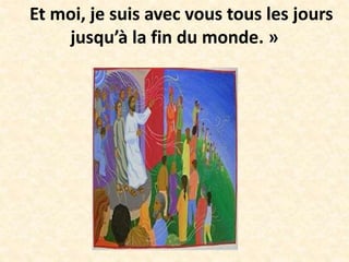 Et moi, je suis avec vous tous les jours
jusqu’à la fin du monde. »
 