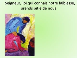 Seigneur, Toi qui connais notre faiblesse,
prends pitié de nous
 