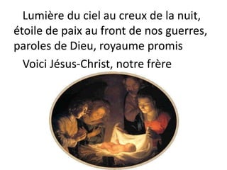 Lumière du ciel au creux de la nuit,
étoile de paix au front de nos guerres,
paroles de Dieu, royaume promis
Voici Jésus-Christ, notre frère
 