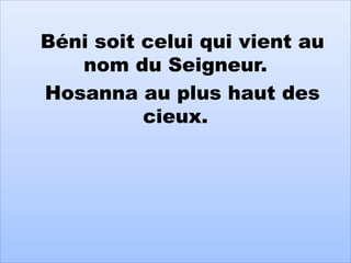 Béni soit celui qui vient au
nom du Seigneur.
Hosanna au plus haut des
cieux.
 