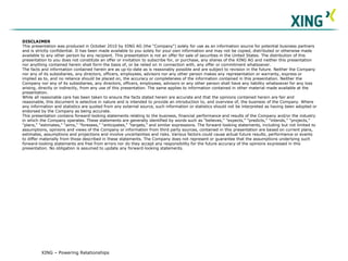 XING – Powering Relationships
DISCLAIMER
This presentation was produced in October 2010 by XING AG (the "Company") solely for use as an information source for potential business partners
and is strictly confidential. It has been made available to you solely for your own information and may not be copied, distributed or otherwise made
available to any other person by any recipient. This presentation is not an offer for sale of securities in the United States. The distribution of this
presentation to you does not constitute an offer or invitation to subscribe for, or purchase, any shares of the XING AG and neither this presentation
nor anything contained herein shall form the basis of, or be relied on in connection with, any offer or commitment whatsoever.
The facts and information contained herein are as up-to-date as is reasonably possible and are subject to revision in the future. Neither the Company
nor any of its subsidiaries, any directors, officers, employees, advisors nor any other person makes any representation or warranty, express or
implied as to, and no reliance should be placed on, the accuracy or completeness of the information contained in this presentation. Neither the
Company nor any of its subsidiaries, any directors, officers, employees, advisors or any other person shall have any liability whatsoever for any loss
arising, directly or indirectly, from any use of this presentation. The same applies to information contained in other material made available at the
presentation.
While all reasonable care has been taken to ensure the facts stated herein are accurate and that the opinions contained herein are fair and
reasonable, this document is selective in nature and is intended to provide an introduction to, and overview of, the business of the Company. Where
any information and statistics are quoted from any external source, such information or statistics should not be interpreted as having been adopted or
endorsed by the Company as being accurate.
This presentation contains forward-looking statements relating to the business, financial performance and results of the Company and/or the industry
in which the Company operates. These statements are generally identified by words such as "believes," "expects," "predicts," "intends," "projects,"
"plans," "estimates," "aims," "foresees," "anticipates," "targets," and similar expressions. The forward-looking statements, including but not limited to
assumptions, opinions and views of the Company or information from third party sources, contained in this presentation are based on current plans,
estimates, assumptions and projections and involve uncertainties and risks. Various factors could cause actual future results, performance or events
to differ materially from those described in these statements. The Company does not represent or guarantee that the assumptions underlying such
forward-looking statements are free from errors nor do they accept any responsibility for the future accuracy of the opinions expressed in this
presentation. No obligation is assumed to update any forward-looking statements.
 