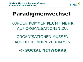 Soziale Netzwerke beeinflussen
Konsumentenverhalten
Paradigmenwechsel
KUNDEN KOMMEN NICHT MEHR
AUF ORGANISATIONEN ZU.
ORGANISATIONEN MÜSSEN
AUF DIE KUNDEN ZUKOMMEN
-> SOCIAL NETWORKS
 