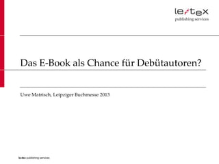 Das E-Book als Chance für Debütautoren?


 Uwe Matrisch, Leipziger Buchmesse 2013




le-tex publishing services
 