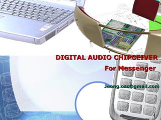 1
DIGITAL AUDIO CHIPCEIVERDIGITAL AUDIO CHIPCEIVER
For MessengerFor Messenger
Jeong.osc@gmail.comJeong.osc@gmail.com
 