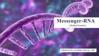 Messenger-RNA
(Medical Genetics)
Submitted by, Gowtham selvaraj - 403
 