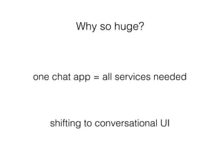 Why so huge?
one chat app = all services needed
shifting to conversational UI
 