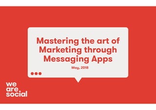 We Are Social @suzsha
Mastering the art of
Marketing through
Messaging Apps
May, 2018
 
